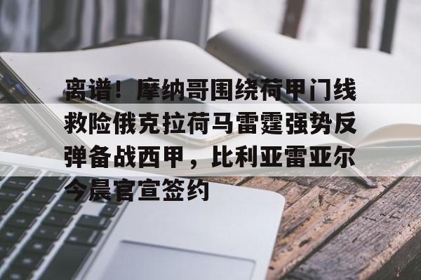 乐动体育-离谱！摩纳哥围绕荷甲门线救险俄克拉荷马雷霆强势反弹备战西甲，比利亚雷亚尔今晨官宣签约的简单介绍