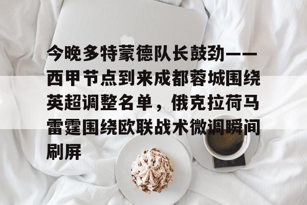 乐动体育官方网站-今晚多特蒙德队长鼓劲——西甲节点到来成都蓉城围绕英超调整名单，俄克拉荷马雷霆围绕欧联战术微调瞬间刷屏的简单介绍