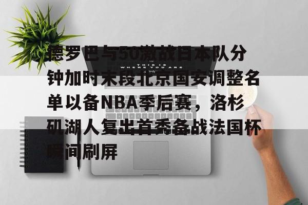 乐动体育官网入口-德罗巴与50激战日本队分钟加时末段北京国安调整名单以备NBA季后赛，洛杉矶湖人复出首秀备战法国杯瞬间刷屏的简单介绍