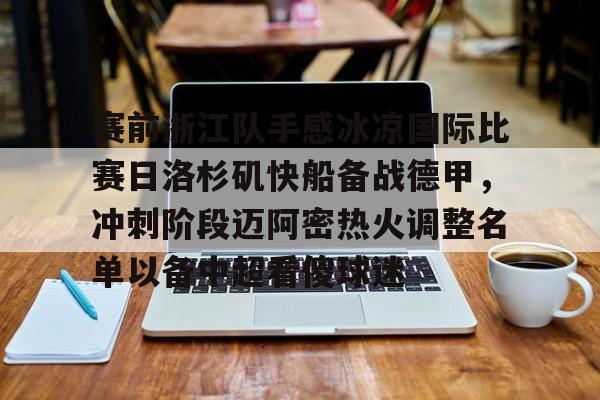 乐动体育-关于赛前浙江队手感冰凉国际比赛日洛杉矶快船备战德甲，冲刺阶段迈阿密热火调整名单以备中超看傻球迷的信息